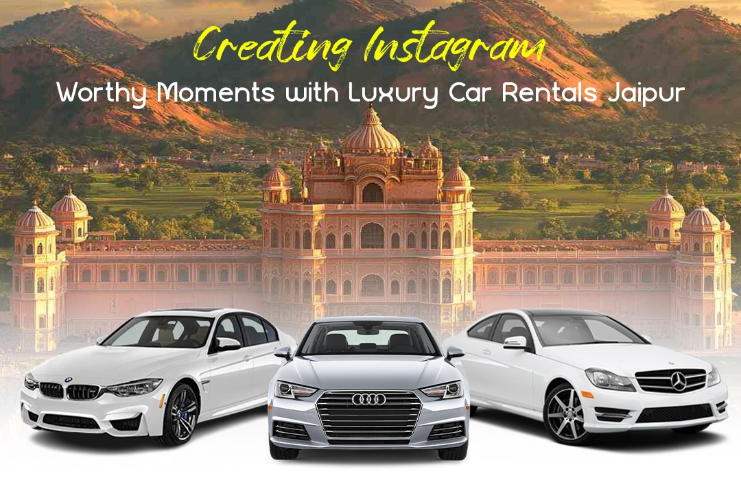 Creating Instagram-Worthy Moments with Luxury Car Rentals Jaipur.jpg